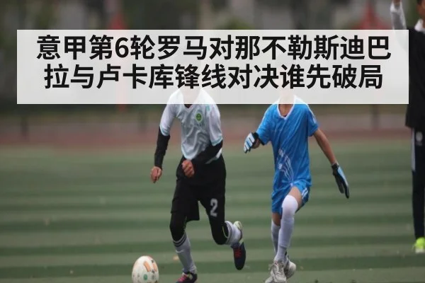 意甲第6轮罗马对那不勒斯迪巴拉与卢卡库锋线对决谁先破局