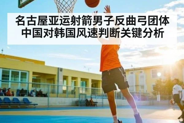 名古屋亚运射箭男子反曲弓团体中国对韩国风速判断关键分析