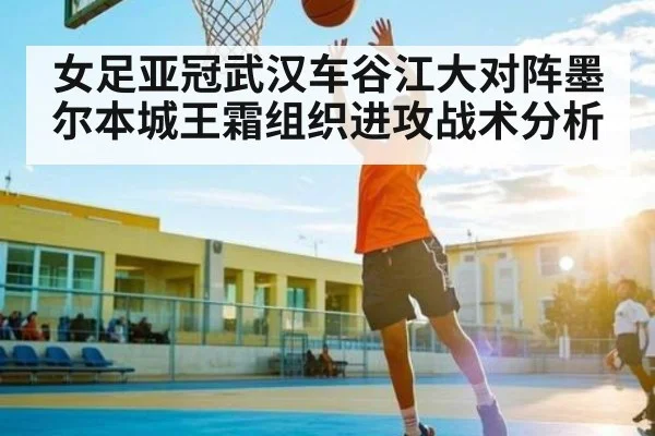 女足亚冠武汉车谷江大对阵墨尔本城王霜组织进攻战术分析